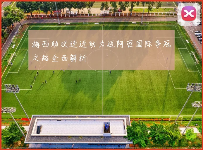 梅西助攻连连助力迈阿密国际争冠之路全面解析