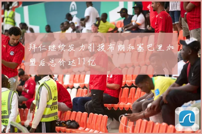拜仁继续发力引援布朗和塞巴里加盟后总价达11亿