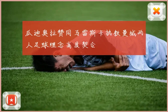 瓜迪奥拉赞同马雷斯卡执教曼城两人足球理念高度契合