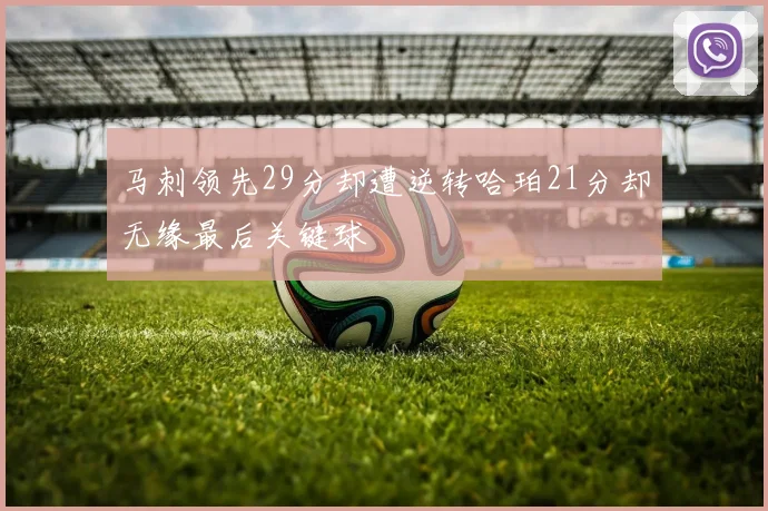 马刺领先29分却遭逆转哈珀21分却无缘最后关键球