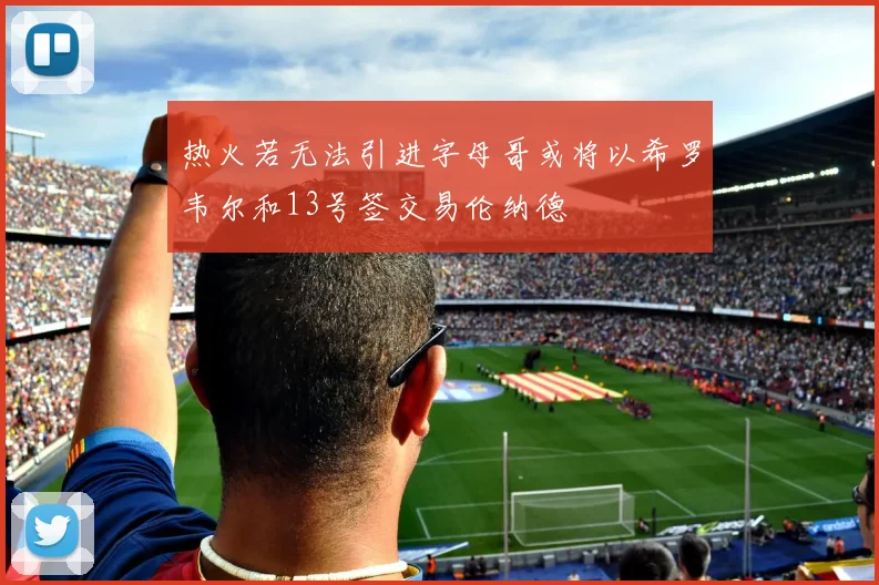热火若无法引进字母哥或将以希罗韦尔和13号签交易伦纳德
