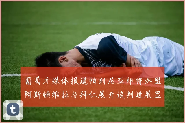 葡萄牙媒体报道帕利尼亚即将加盟阿斯顿维拉与拜仁展开谈判进展显著