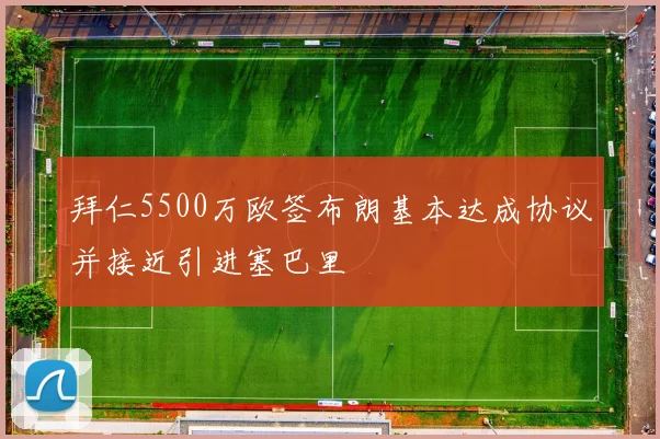 拜仁5500万欧签布朗基本达成协议并接近引进塞巴里