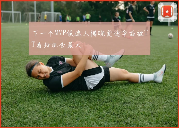 下一个MVP候选人揭晓爱德华兹被TT看好机会最大
