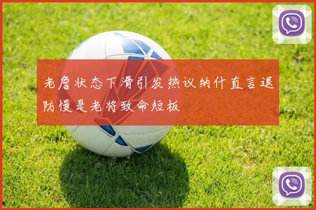 老詹状态下滑引发热议纳什直言退防慢是老将致命短板