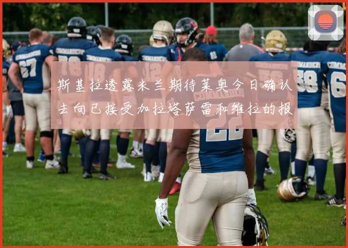 斯基拉透露米兰期待莱奥今日确认去向已接受加拉塔萨雷和维拉的报价