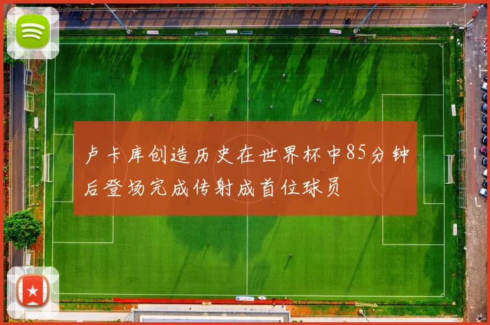 卢卡库创造历史在世界杯中85分钟后登场完成传射成首位球员